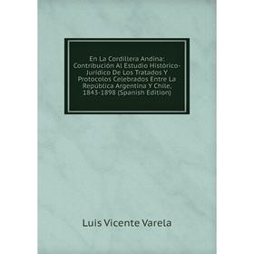 

Книга En La Cordillera Andina: Contribución Al Estudio Histórico-Jurídico De Los Tratados Y Protocolos Celebrados Entre La República Argentina Y Chile