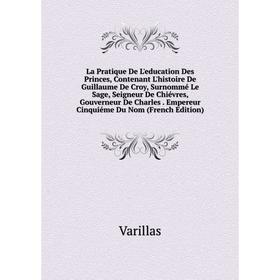 

Книга La Pratique De L'education Des Princes, Contenant L'histoire De Guillaume De Croy, Surnommé Le Sage, Seigneur De Chiévres, Gouverneur De Charles