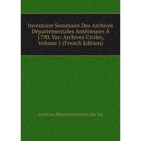 

Книга Inventaire Sommaire Des Archives Départementales Antérieures À 1790, Var: Archives Civiles, Volume 1 (French Edition)