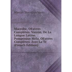 

Книга Macrobe, OEuvres Complètes Varron, De La Langue Latine Pomponius Méla, OEuvres Complètes Avec La Tr