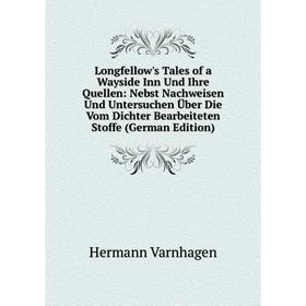 

Книга Longfellow's Tales of a Wayside Inn Und Ihre Quellen: Nebst Nachweisen Und Untersuchen Über Die Vom Dichter Bearbeiteten Stoffe