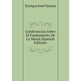 

Книга Conferencias Sobre El Fundamento De La Moral (Spanish Edition)