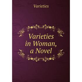 

Книга Varieties in Woman, a Novel