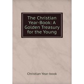 

Книга The Christian Year-Book: A Golden Treasury for the Young
