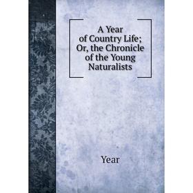 

Книга A Year of Country Life; Or, the Chronicle of the Young Naturalists