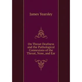 

Книга On Throat Deafness and the Pathological Connexions of the Throat, Nose