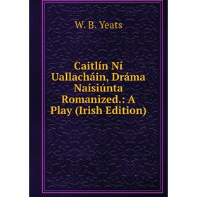 

Книга Caitlín Ní Uallacháin, Dráma Naísiúnta Romanized.: A Play (Irish Edition)