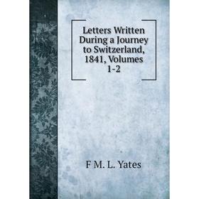 

Книга Letters Written During a Journey to Switzerland, 1841, Volumes 1-2