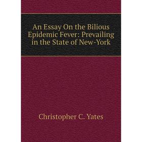 

Книга An Essay On the Bilious Epidemic Fever: Prevailing in the State of New-York