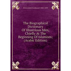 

Книга The Biographical Dictionary Of Illustrious Men, Chiefly At The Beginning Of Islamism; (Arabic Edition)