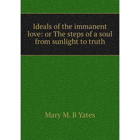 

Книга Ideals of the immanent love: or The steps of a soul from sunlight to truth