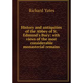 

Книга History and antiquities of the Abbey of St. Edmund's Bury: with views of the most considerable monasterial remains