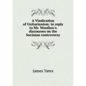 

Книга A Vindication of Unitarianism: in reply to Mr. Wardlaw's discourses on the Socinian controversy