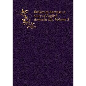 

Книга Broken to harness: a story of English domestic life. Volume 3