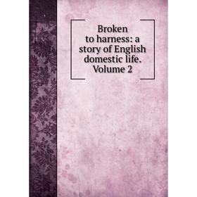 

Книга Broken to harness: a story of English domestic life. Volume 2