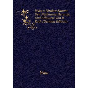 

Книга Jâska's Nirukta Sammt Den Nighaavas Herausg. Und Erläutert Von R. Roth