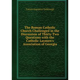 

Книга The Roman Catholic Church Challenged in the Discussion of Thirty-Two Questions with the Catholic Laymen's Association of Georgia