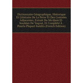 

Книга Dictionnaire Géographique, Historique Et Littéraire De La Perse Et Des Contrées Adjacentes, Extrait Du Mo'djem El-bouldan De Yaqout, Et Complété