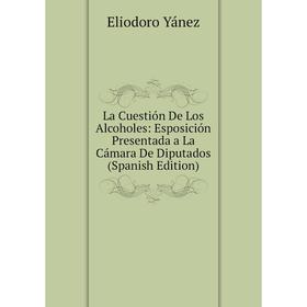 

Книга La Cuestión De Los Alcoholes: Esposición Presentada a La Cámara De Diputados