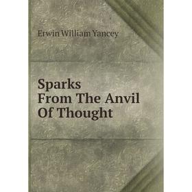 

Книга Sparks From The Anvil Of Thought