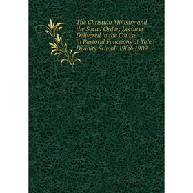 

Книга The Christian Ministry and the Social Order: Lectures Delivered in the Course in Pastoral Functions at Yale Divinity School, 1908-1909
