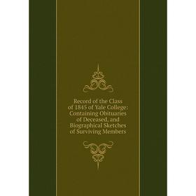 

Книга Record of the Class of 1845 of Yale College: Containing Obituaries of Deceased, and Biographical Sketches of Surviving Members