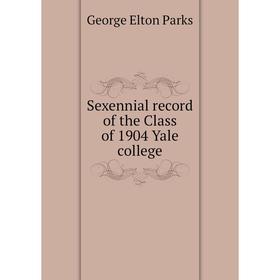 

Книга Sexennial record of the Class of 1904 Yale college
