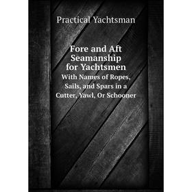 

Книга Fore and Aft Seamanship for YachtsmenWith Names of Ropes, Sails, and Spars in a Cutter, Yawl, Or Schooner