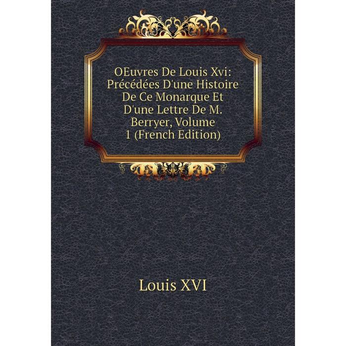 фото Книга oeuvres de louis xvi: précédées d'une histoire de ce monarque et d'une lettre de m berryer, volume 1 nobel press