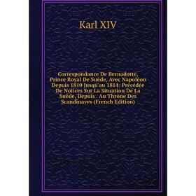 

Книга Correspondance De Bernadotte, Prince Royal De Suède, Avec Napoléon Depuis 1810 Jusqu'au 1814: Précédée De Notices Sur La Situation De La Suède,
