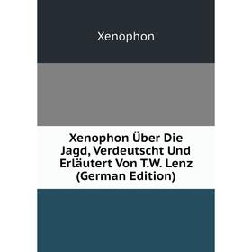 

Книга Xenophon Über Die Jagd, Verdeutscht Und Erläutert Von T.W. Lenz (German Edition)