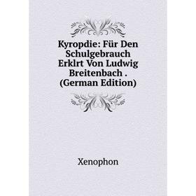 

Книга Kyropdie: Für Den Schulgebrauch Erklrt Von Ludwig Breitenbach.