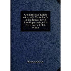 

Книга Gxenofntos@ Kúrou nábasis@. Xenophon's Expedition of Cyrus Into Upper Asia, with Engl. Notes, by J.T. White