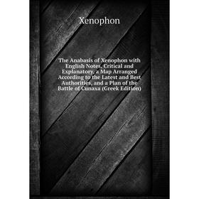 

Книга The Anabasis of Xenophon with English Notes, Critical and Explanatory, a Map Arranged According to the Latest and Best Authorities, and a Plan o