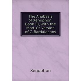 

Книга The Anabasis of Xenophon: Book Iii, with the Mod. Gr. Version of C. Bardalachos