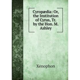 

Книга Cyropædia: Or, the Institution of Cyrus, Tr. by the Hon. M. Ashley