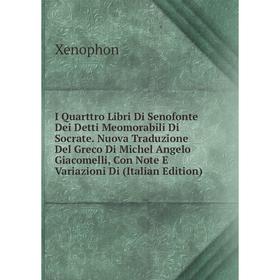 

Книга I Quarttro Libri Di Senofonte Dei Detti Meomorabili Di Socrate. Nuova Traduzione Del Greco Di Michel Angelo Giacomelli, Con Note E Variazioni Di