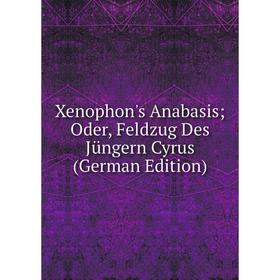 

Книга Xenophon's Anabasis; Oder, Feldzug Des Jüngern Cyrus (German Edition)