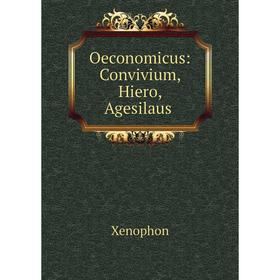 

Книга Oeconomicus: Convivium, Hiero, Agesilaus