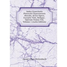 

Книга Index Graecitatis Plutarchi Chaeronensis Moralis, Id Est Opera, Exceptis Vitis, Reliqua. Operum Tomus Viii, Volume 1 (Latin Edition)