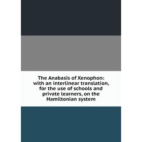 

Книга The Anabasis of Xenophon: with an interlinear translation, for the use of schools and private learners, on the Hamiltonian system