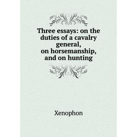 

Книга Three essays: on the duties of a cavalry general, on horsemanship, and on hunting
