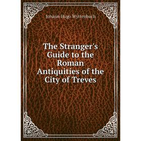 

Книга The Stranger's Guide to the Roman Antiquities of the City of Treves