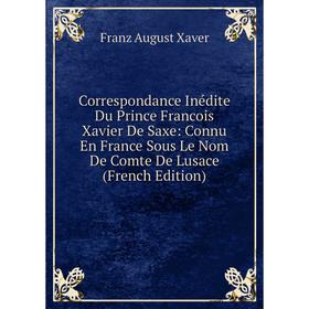 

Книга Correspondance Inédite Du Prince Francois Xavier De Saxe: Connu En France Sous Le Nom De Comte De Lusace (French Edition)