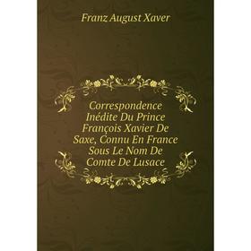 

Книга Correspondence Inédite Du Prince François Xavier De Saxe, Connu En France Sous Le Nom De Comte De Lusace
