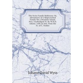 

Книга The Swiss Family Robinson: Or, Adventures of a Shipwrecked Family On a Desolate Island. New, Unabridged Tr. By W.H.D. Adams. with an Intr. from