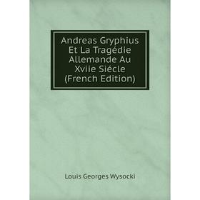 

Книга Andreas Gryphius Et La Tragédie Allemande Au Xviie Siécle (French Edition)