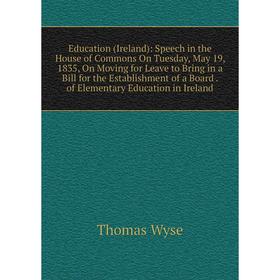 

Книга Education (Ireland): Speech in the House of Commons On Tuesday, May 19, 1835, On Moving for Leave to Bring in a Bill for the Establishment of a