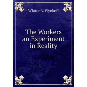 

Книга The Workers an Experiment in Reality