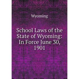 

Книга School Laws of the State of Wyoming: In Force June 30, 1901